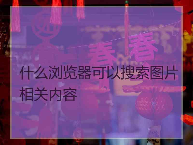 什么浏览器可以搜索图片相关内容