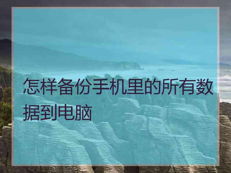 怎样备份手机里的所有数据到电脑