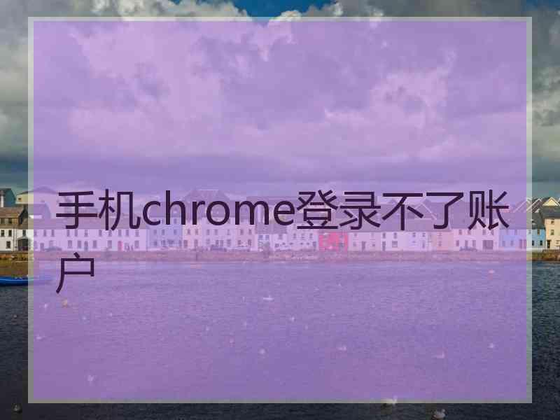 手机chrome登录不了账户