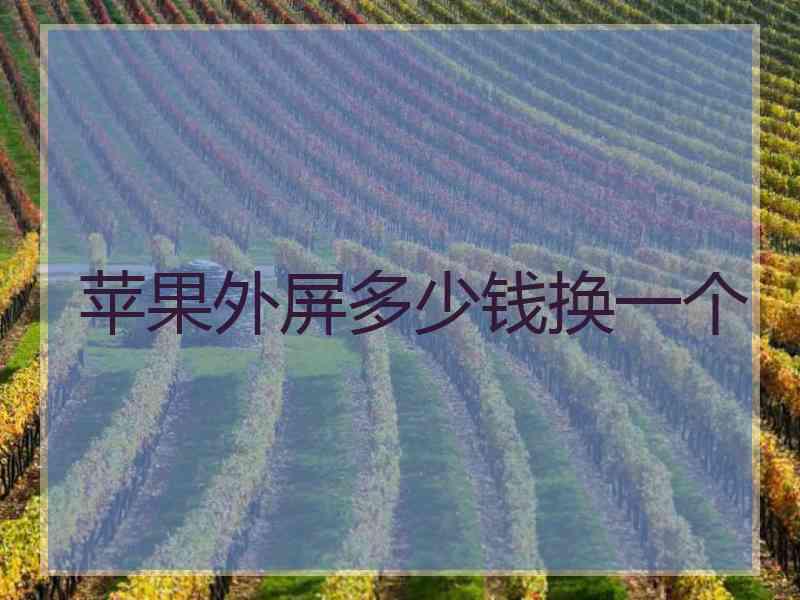 苹果外屏多少钱换一个