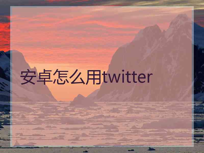 安卓怎么用twitter